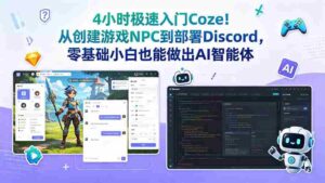 (18950期)4小时极速入门Coze!从创建游戏NPC到部署Discord,零基础小白也能做出AI智能体-中创网_分享创业项目_助您在家赚钱