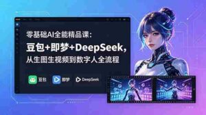 (18684期)零基础AI全能精品课:豆包+即梦+DeepSeek,从生图生视频到数字人全流程-中创网_分享创业项目_助您在家赚钱