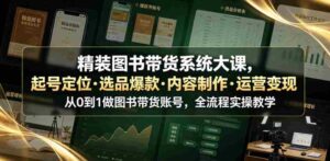 精装图书带货系统大课,起号定位・选品爆款・内容制作・运营变现,从0到1做图书带货账号,全流程实操教学-中创网_分享创业项目_助您在家赚钱