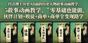 抖音博主历史AB面的历史人物故事动画教学,零基础也能做,伙伴计划+收徒+商单全变现路径教学-中创网_分享创业项目_助您在家赚钱