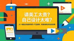 (18704期)请美工太贵?自己设计太难?AI一键直出电商详情页+产品视频,零基础做出专业级效果-中创网_分享创业项目_助您在家赚钱