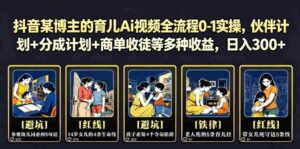 抖音某博主的育儿Ai视频全流程0-1实操,伙伴计划+分成计划+商单收徒等多种收益,日入300+-中创网_分享创业项目_助您在家赚钱