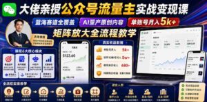 大佬亲授公众号流量主实战变现课,蓝海赛道全覆盖,AI量产原创内容,单账号月入5k+矩阵放大全流程教学-中创网_分享创业项目_助您在家赚钱