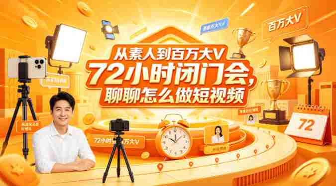 从素人到百万大V 72小时闭门会,聊聊怎么做短视频【文档+图片】(更新6月)