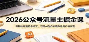 2026公众号流量主掘金课:零基础吃透起号运营,巧用AI创作实现账号高产值变现-中创网_分享创业项目_助您在家赚钱