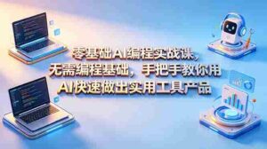 (18785期)零基础AI编程实战课-更新,无需编程基础,手把手教你用AI快速做出实用工具产品-中创网_分享创业项目_助您在家赚钱