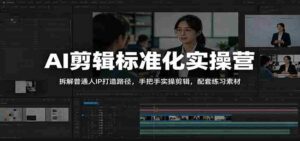 AI剪辑标准化实操营:拆解普通人IP打造路径,手把手实操剪辑,配套练习素材-中创网_分享创业项目_助您在家赚钱