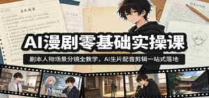 AI漫剧零基础实操课:剧本人物场景分镜全教学,AI生片配音剪辑一站式落地-中创网_分享创业项目_助您在家赚钱