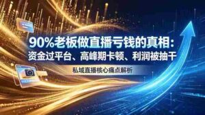 (18853期)做直播亏钱的真相资金过平台、高峰期卡顿利润被抽干 私域直播核心痛点解析-中创网_分享创业项目_助您在家赚钱