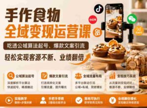 手作食物全域变现运营课,吃透公域算法起号、爆款文案引流,轻松实现客源不断、业绩翻倍-中创网_分享创业项目_助您在家赚钱
