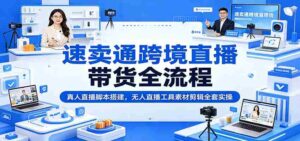 速卖通跨境直播带货全流程:真人直播脚本搭建,无人直播工具素材剪辑全套实操-中创网_分享创业项目_助您在家赚钱