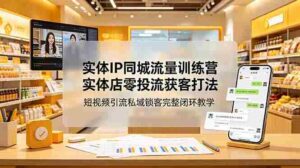 （18999期）实体IP同城流量训练营：实体店零投流获客打法，短视频引流私域锁客完整闭环教学-中创网_分享创业项目_助您在家赚钱