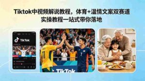 (18910期)Tiktok中视频解说教程,体育+温情文案双赛道实操教程一站式带你落地-中创网_分享创业项目_助您在家赚钱