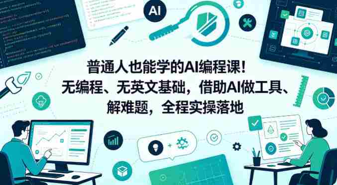 普通人也能学的AI编程课!无编程、无英文基础,借助AI做工具、解难题,全程实操落地(更新6月)