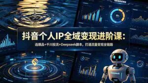 (18966期)抖音个人IP全域变现进阶课-更新26年6月:选爆品+千川投流+Deepseek脚本,打通流量变现全链路-中创网_分享创业项目_助您在家赚钱