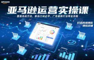 亚马逊运营实操课,覆盖选品方法、新品口诀必学、广告最新打法等全流程,打造跨境爆款店铺(更新6月)-中创网_分享创业项目_助您在家赚钱