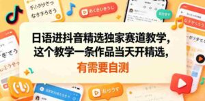日语进抖音精选独家赛道教学,这个教学一条作品当天开精选,有需要自测-中创网_分享创业项目_助您在家赚钱