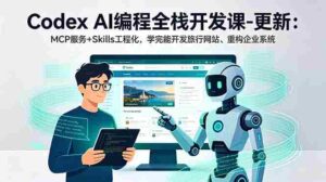 (18858期)Codex AI编程全栈开发课-更新:MCP服务+Skills工程化,学完能开发旅行网站、重构企业系统-中创网_分享创业项目_助您在家赚钱
