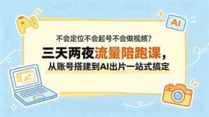 （18699期）不会定位不会起号不会做视频？三天两夜流量陪跑课，从账号搭建到AI出片一站式搞定-中创网_分享创业项目_助您在家赚钱