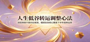 人生低谷转运调整心法:深挖持续不顺内在根源,理顺自身核心要素下半年扭转运势-中创网_分享创业项目_助您在家赚钱