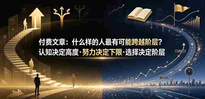 付费文章:什么样的人最有可能跨越阶层?认知决定高度·努力决定下限·选择决定阶层