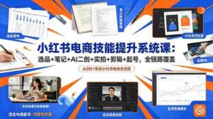 (18947期)小红书电商技能提升系统课:选品+笔记+AI二创+实拍+剪辑+起号,全链路覆盖-中创网_分享创业项目_助您在家赚钱