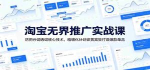 淘宝无界推广实战课:活用分词选词核心技术,精细化计划设置高效打造爆款单品-中创网_分享创业项目_助您在家赚钱