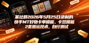 某社群2026年5月25日录制的快手MT好物卡单模板、卡双模板2套搬运技术,自行测试-中创网_分享创业项目_助您在家赚钱