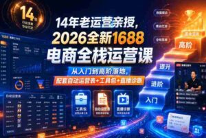 14年老运营亲授,2026全新1688电商全栈运营课,从入门到高阶落地,配套自动运营表+工具包+直播诊断等-中创网_分享创业项目_助您在家赚钱