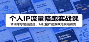 个人IP流量陪跑实战课:精准账号定位搭建,AI批量产出爆款短视频引流-中创网_分享创业项目_助您在家赚钱