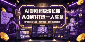 AI漫剧超级增长课,从0到1打造一人生意,项目认知・账号运营・制作全流程教学-中创网_分享创业项目_助您在家赚钱
