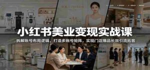 小红书美业变现实战课：拆解账号布局逻辑，打造多账号矩阵，实现门店爆品长效引流拓客-中创网_分享创业项目_助您在家赚钱