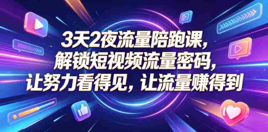 3天2夜流量陪跑课,解锁短视频流量密码,让努力看得见,让流量賺得到