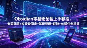 (18797期)Obsidian零基础全套上手教程,安装配置+多设备同步+笔记管理+双链+AI插件全掌握-中创网_分享创业项目_助您在家赚钱