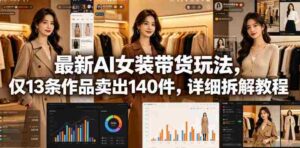 最新AI女装带货玩法,仅13条作品卖出140件,详细拆解教程-中创网_分享创业项目_助您在家赚钱