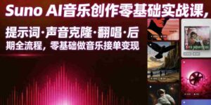 Suno AI音乐创作实战课，提示词・声音克隆・翻唱・后期全流程，零基础做音乐接单变现-中创网_分享创业项目_助您在家赚钱