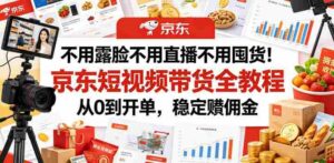 不用露脸不用直播不用囤货!京东短视频带货全教程,从0到开单,稳定賺佣金-中创网_分享创业项目_助您在家赚钱