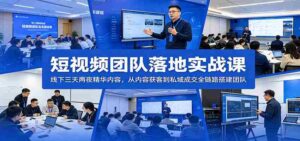 短视频团队落地实战课:线下三天两夜精华内容,从内容获客到私域成交全链路搭建团队-中创网_分享创业项目_助您在家赚钱