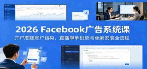 2026 Facebook广告系统课:开户搭建账户结构,直播聊单投放与像素安装全流程-中创网_分享创业项目_助您在家赚钱