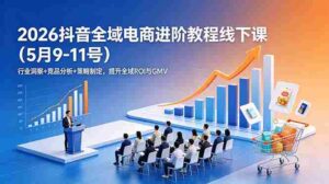 (18938期)2026抖音全域电商进阶教程线下课(5月9-11号)更新:行业洞察+竞品分析+策略制定,提升全域ROI与GMV-中创网_分享创业项目_助您在家赚钱