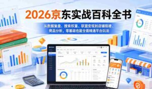2026京东实战百科全书,从数据复盘、搜索权重、联盟变现到店铺搭建、竞品分析,零基础也能全面精通平台玩法-中创网_分享创业项目_助您在家赚钱