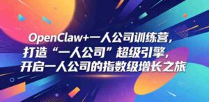 OpenClaw+一人公司训练营,打造“一人公司”超级引擎,开启一人公司的指数级增长之旅-中创网_分享创业项目_助您在家赚钱