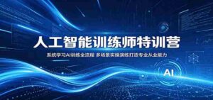 人工智能训练师特训营:系统学习AI训练全流程,多场景实操演练打造专业从业能力-中创网_分享创业项目_助您在家赚钱
