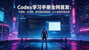 (18871期)Codex学习手册全网首发:可落地,全场景,超详细实操指南,AI工具爱好者必备-中创网_分享创业项目_助您在家赚钱