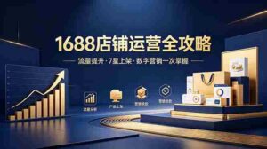 (18976期)1688店铺没流量?产品上架不到7星?数字营销不会投?全套运营技能一次学(更新6月)-中创网_分享创业项目_助您在家赚钱