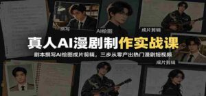 真人AI漫剧制作实战课:剧本撰写AI绘图成片剪辑,三步从零产出热门漫剧短视频-中创网_分享创业项目_助您在家赚钱