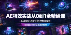 AE特效实战从0到1全精通课,基础操作+进阶特效+全场景案例,技能提升接单变现涨薪教程-中创网_分享创业项目_助您在家赚钱