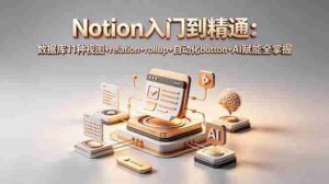 (18782期)Notion入门到精通:数据库11种视图+relation+rollup+自动化button+AI赋能全掌握-中创网_分享创业项目_助您在家赚钱