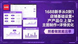 (18848期)1688新手从0到1:店铺基础设置+产品上架+主图制作+详情优化,照着做就能出单-中创网_分享创业项目_助您在家赚钱