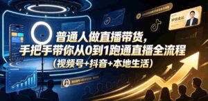 普通人做直播带货,手把手带你从0到1跑通直播全流程(视频号+抖音+本地生活)-中创网_分享创业项目_助您在家赚钱